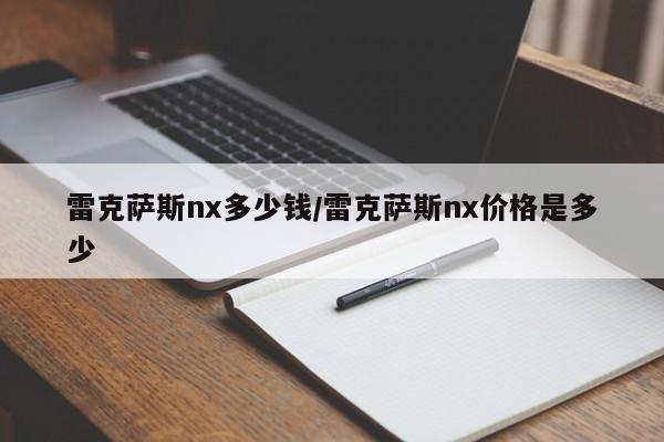 雷克萨斯nx多少钱/雷克萨斯nx价格是多少