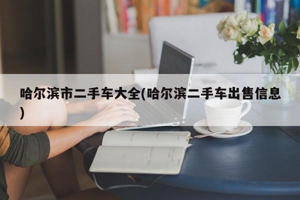 哈尔滨市二手车大全(哈尔滨二手车出售信息)