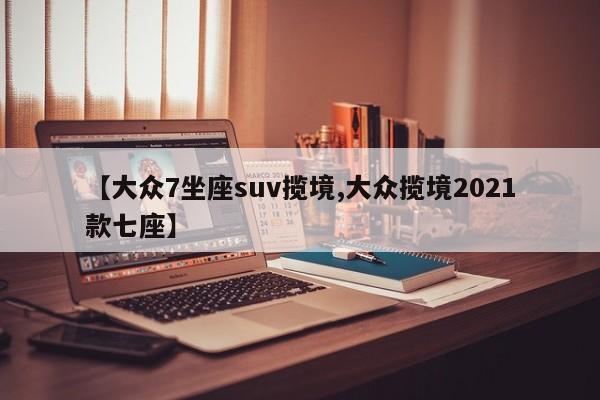 【大众7坐座suv揽境,大众揽境2021款七座】