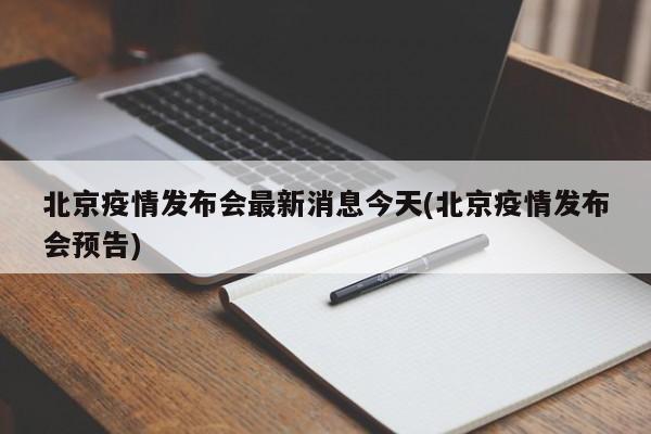 北京疫情发布会最新消息今天(北京疫情发布会预告)