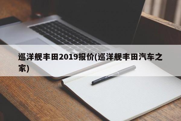 巡洋舰丰田2019报价(巡洋舰丰田汽车之家)