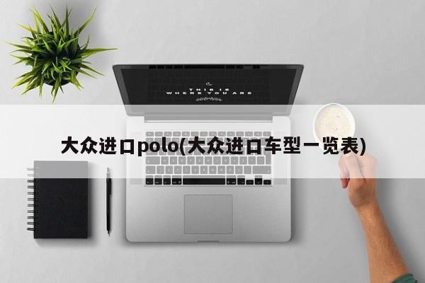 大众进口polo(大众进口车型一览表)