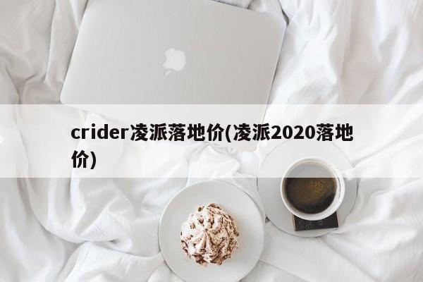 crider凌派落地价(凌派2020落地价)